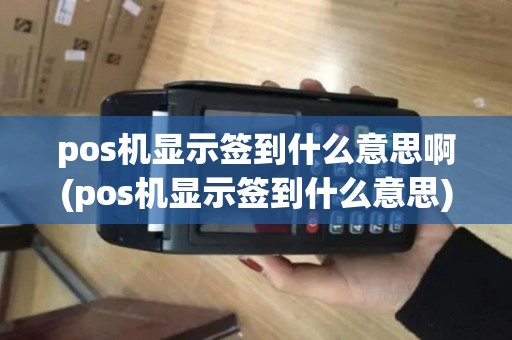 pos机显示签到什么意思啊(pos机显示签到什么意思)
