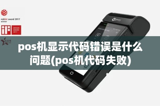 pos机显示代码错误是什么问题(pos机代码失败)