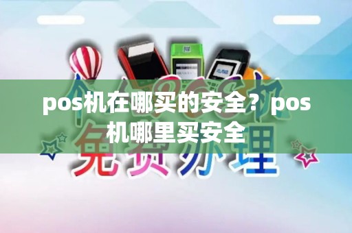 pos机在哪买的安全？pos机哪里买安全