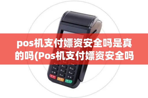 pos机支付嫖资安全吗是真的吗(Pos机支付嫖资安全吗)