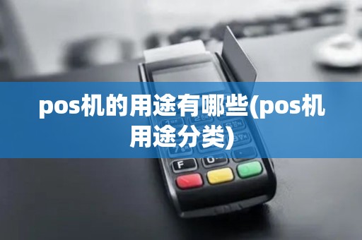 pos机的用途有哪些(pos机用途分类)
