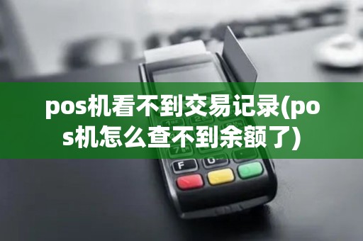 pos机看不到交易记录(pos机怎么查不到余额了)