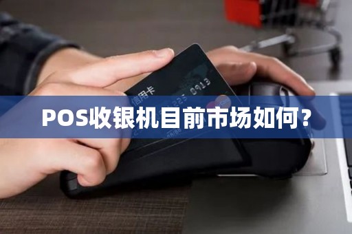 POS收银机目前市场如何？