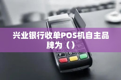兴业银行收单POS机自主品牌为（）
