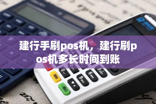 建行手刷pos机，建行刷pos机多长时间到账