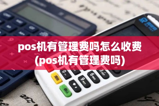 pos机有管理费吗怎么收费(pos机有管理费吗)