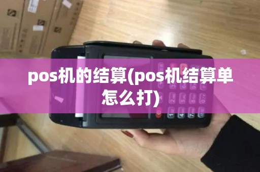 pos机的结算(pos机结算单怎么打)