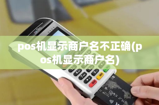 pos机显示商户名不正确(pos机显示商户名)