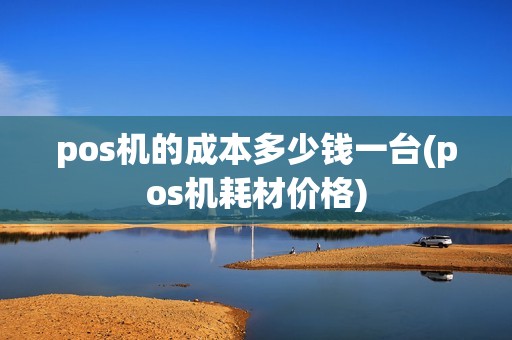 pos机的成本多少钱一台(pos机耗材价格)