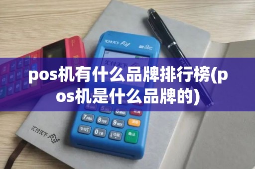 pos机有什么品牌排行榜(pos机是什么品牌的)