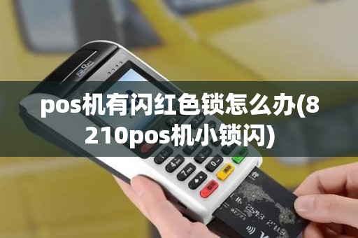 pos机有闪红色锁怎么办(8210pos机小锁闪)