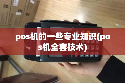 pos机的一些专业知识(pos机全套技术)
