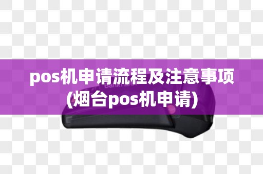 pos机申请流程及注意事项(烟台pos机申请)