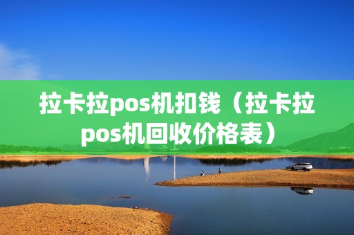 拉卡拉pos机扣钱（拉卡拉pos机回收价格表）