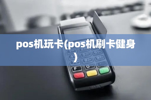 pos机玩卡(pos机刷卡健身)