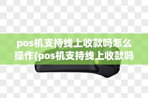 pos机支持线上收款吗怎么操作(pos机支持线上收款吗)