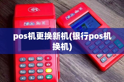 pos机更换新机(银行pos机换机)