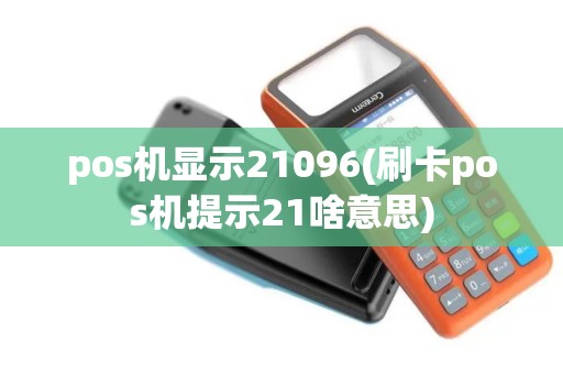 pos机显示21096(刷卡pos机提示21啥意思)