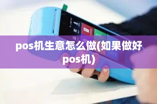 pos机生意怎么做(如果做好pos机)