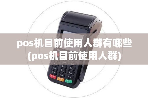 pos机目前使用人群有哪些(pos机目前使用人群)