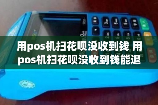 用pos机扫花呗没收到钱 用pos机扫花呗没收到钱能退吗
