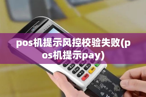 pos机提示风控校验失败(pos机提示pay)