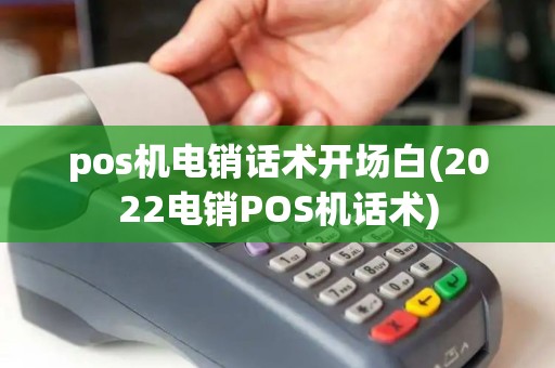 pos机电销话术开场白(2022电销POS机话术)