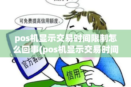 pos机显示交易时间限制怎么回事(pos机显示交易时间限制)