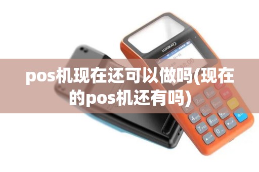 pos机现在还可以做吗(现在的pos机还有吗)