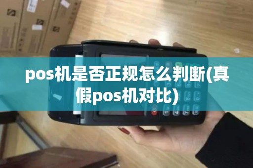 pos机是否正规怎么判断(真假pos机对比)