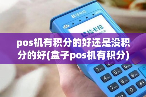 pos机有积分的好还是没积分的好(盒子pos机有积分)
