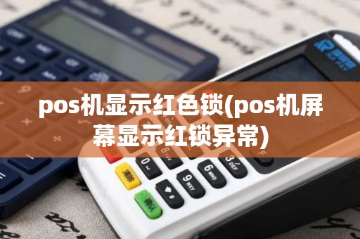 pos机显示红色锁(pos机屏幕显示红锁异常)
