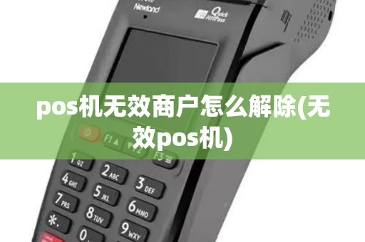 pos机无效商户怎么解除(无效pos机)