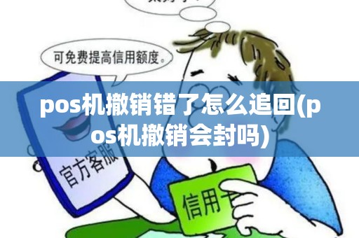 pos机撤销错了怎么追回(pos机撤销会封吗)
