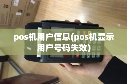 pos机用户信息(pos机显示用户号码失效)