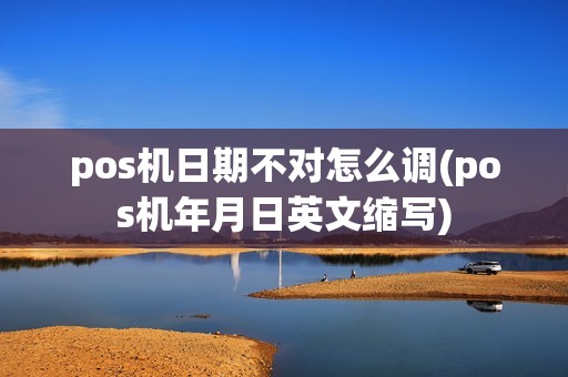 pos机日期不对怎么调(pos机年月日英文缩写)