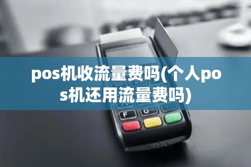 pos机收流量费吗(个人pos机还用流量费吗)