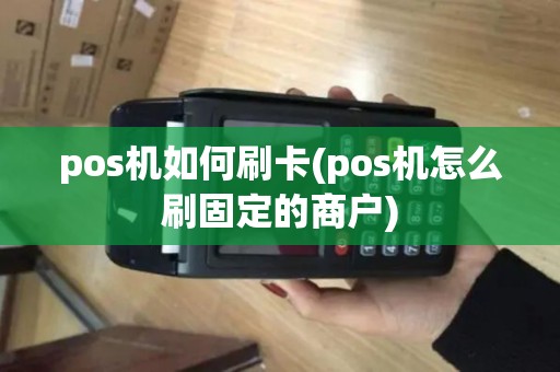 pos机如何刷卡(pos机怎么刷固定的商户)