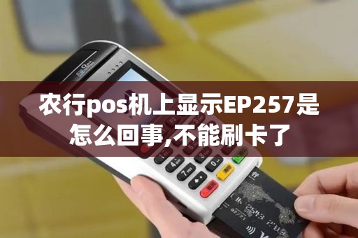 农行pos机上显示EP257是怎么回事,不能刷卡了
