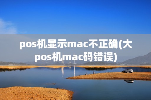 pos机显示mac不正确(大pos机mac码错误)