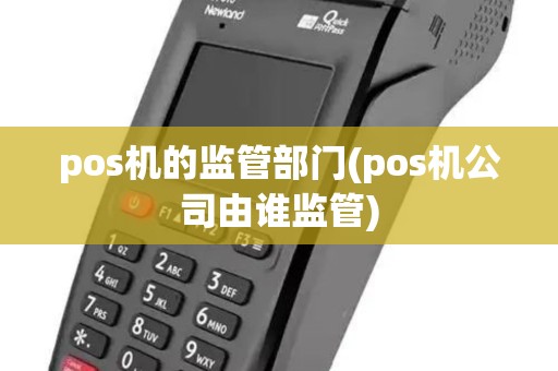 pos机的监管部门(pos机公司由谁监管)