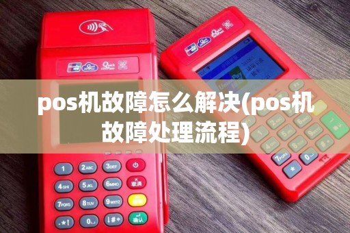 pos机故障怎么解决(pos机故障处理流程)