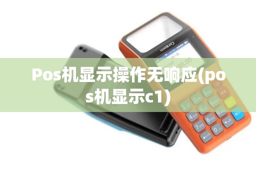 Pos机显示操作无响应(pos机显示c1)