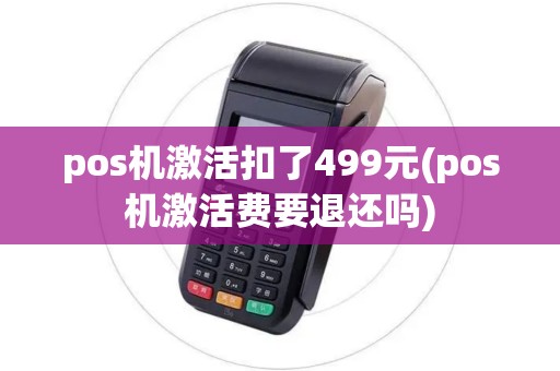 pos机激活扣了499元(pos机激活费要退还吗)