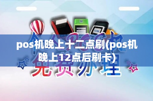 pos机晚上十二点刷(pos机晚上12点后刷卡)