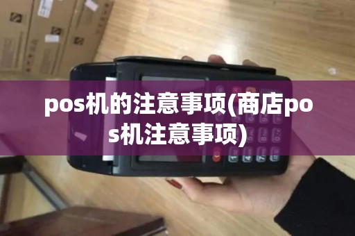 pos机的注意事项(商店pos机注意事项)