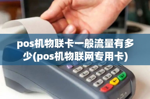 pos机物联卡一般流量有多少(pos机物联网专用卡)
