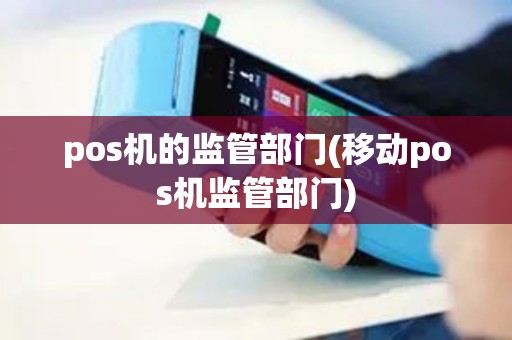 pos机的监管部门(移动pos机监管部门)