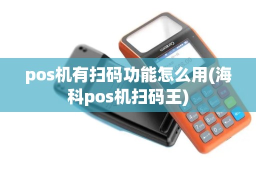 pos机有扫码功能怎么用(海科pos机扫码王)