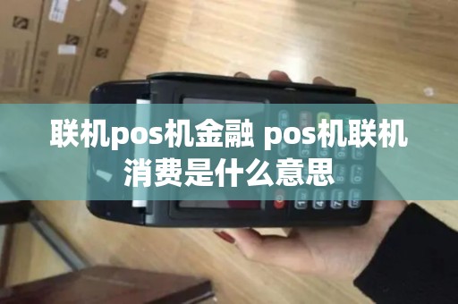 联机pos机金融 pos机联机消费是什么意思